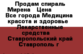 Продам спираль Мирена › Цена ­ 7 500 - Все города Медицина, красота и здоровье » Лекарственные средства   . Ставропольский край,Ставрополь г.